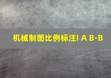 机械制图比例标注I A B-B